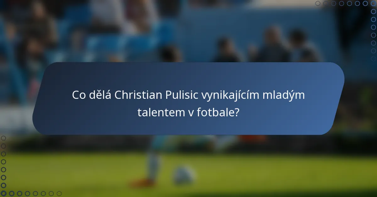 Co dělá Christian Pulisic vynikajícím mladým talentem v fotbale?
