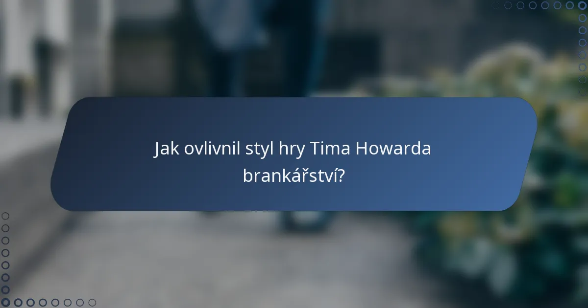 Jak ovlivnil styl hry Tima Howarda brankářství?