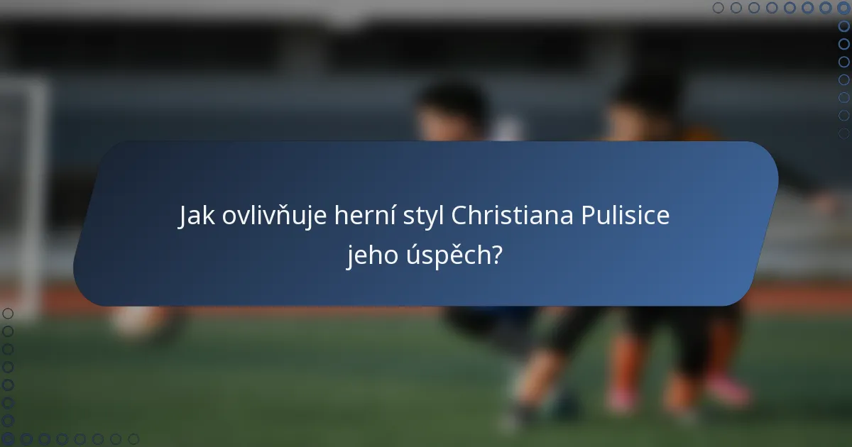Jak ovlivňuje herní styl Christiana Pulisice jeho úspěch?