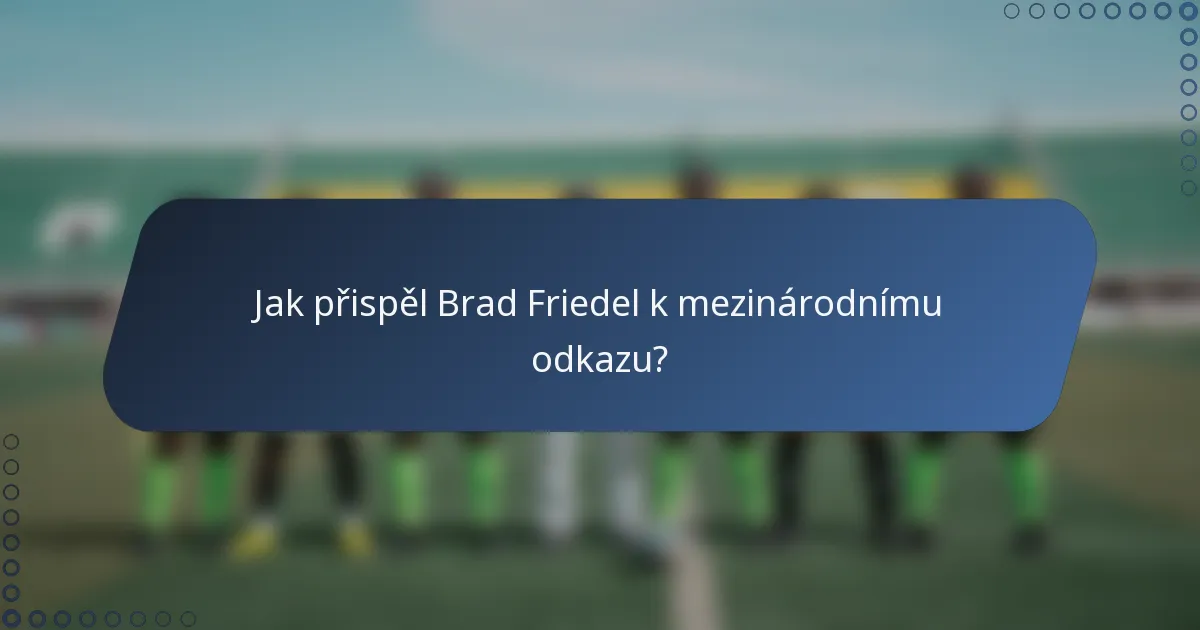 Jak přispěl Brad Friedel k mezinárodnímu odkazu?