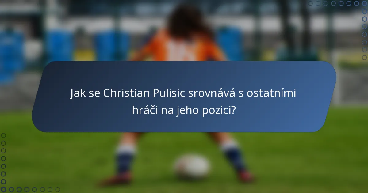 Jak se Christian Pulisic srovnává s ostatními hráči na jeho pozici?
