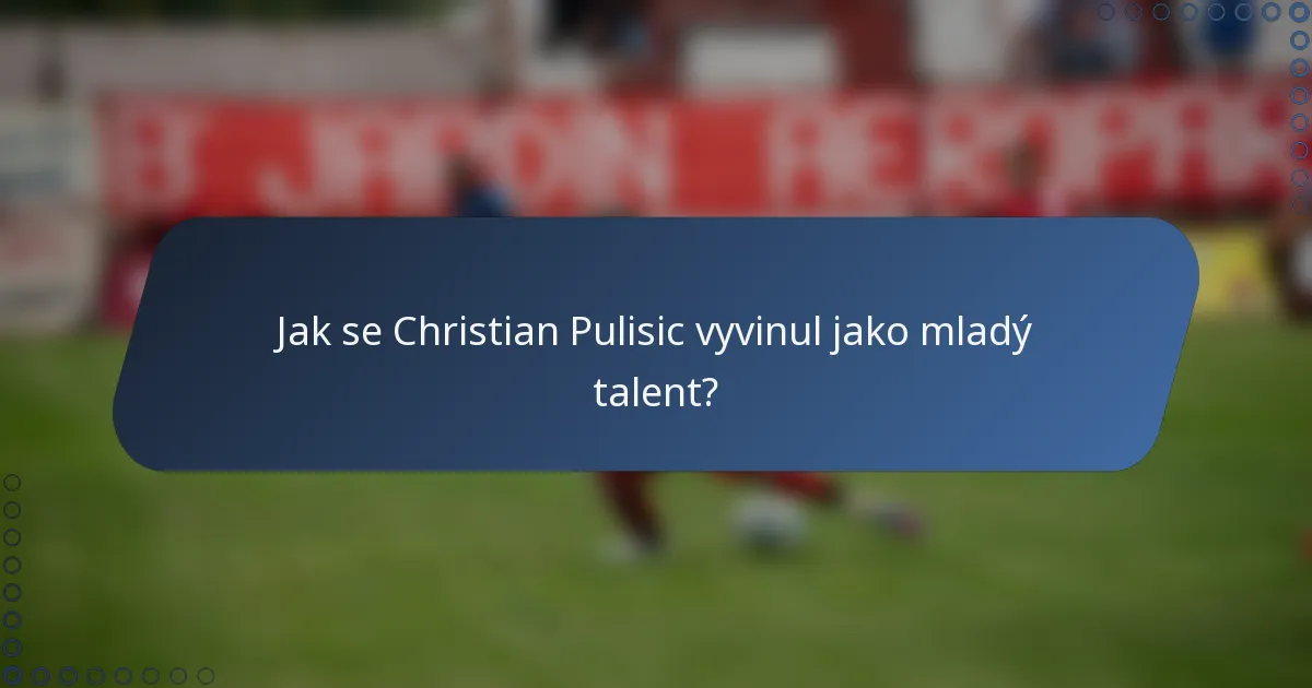 Jak se Christian Pulisic vyvinul jako mladý talent?