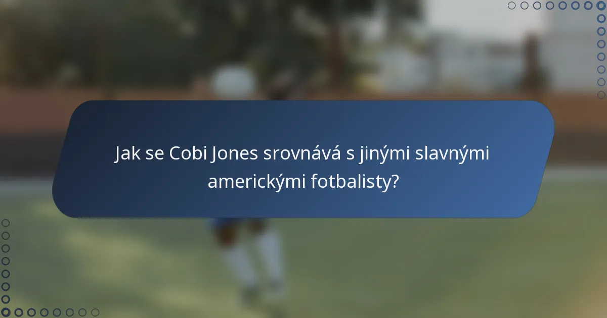 Jak se Cobi Jones srovnává s jinými slavnými americkými fotbalisty?
