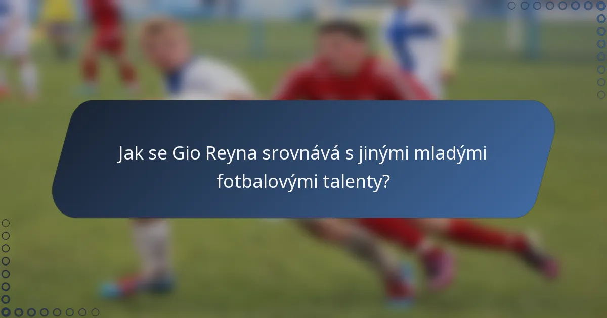 Jak se Gio Reyna srovnává s jinými mladými fotbalovými talenty?
