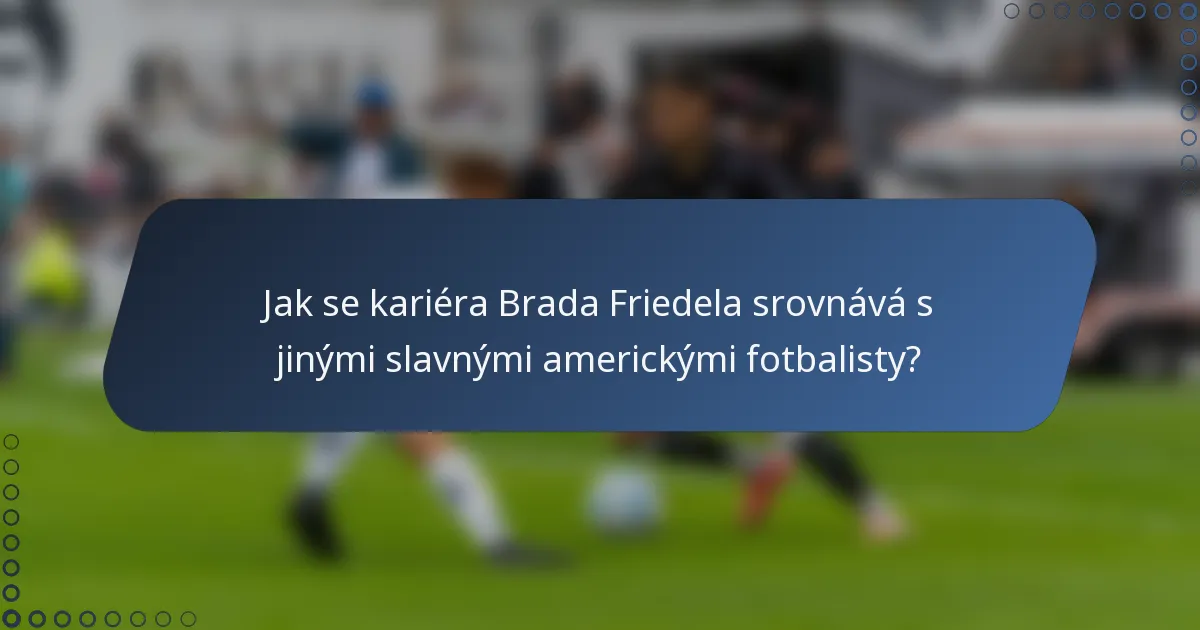 Jak se kariéra Brada Friedela srovnává s jinými slavnými americkými fotbalisty?