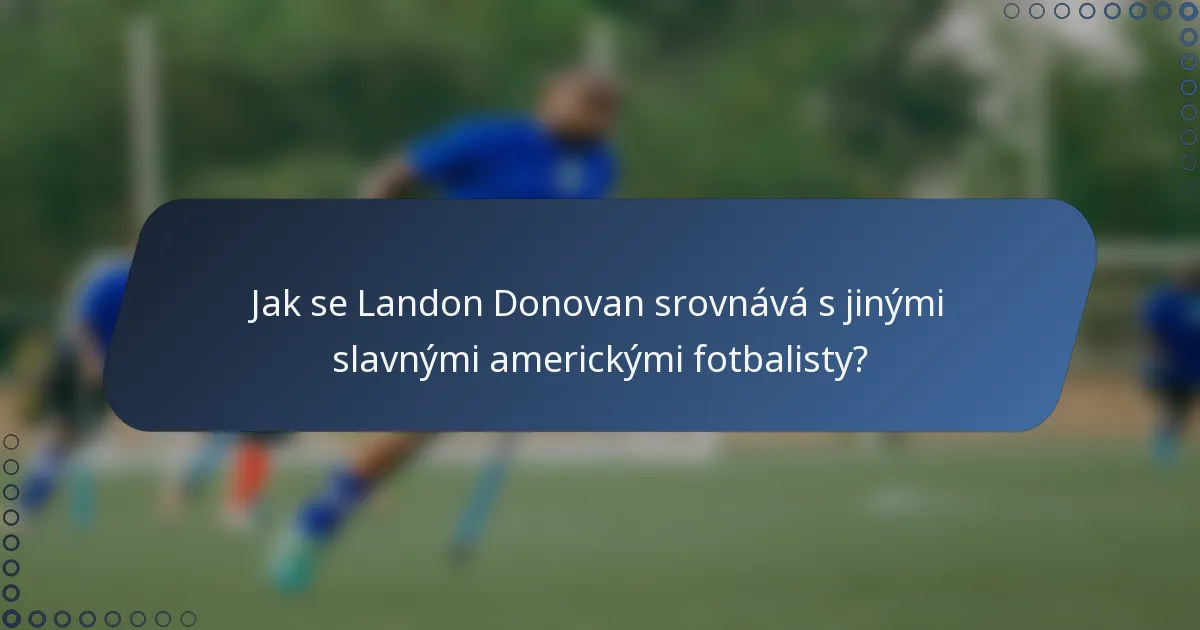Jak se Landon Donovan srovnává s jinými slavnými americkými fotbalisty?