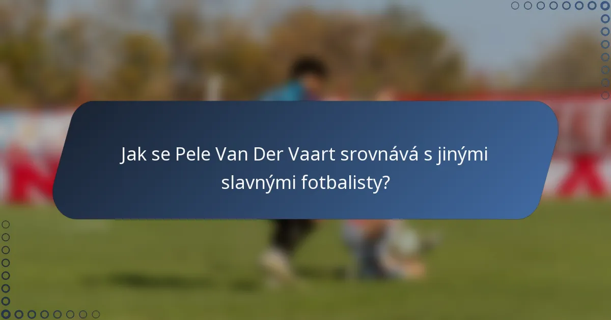Jak se Pele Van Der Vaart srovnává s jinými slavnými fotbalisty?