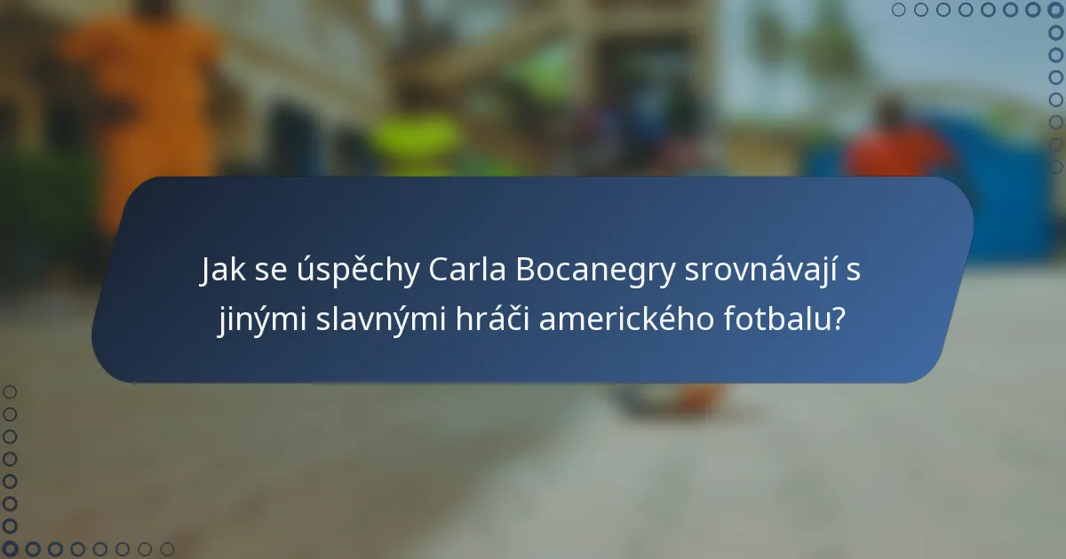 Jak se úspěchy Carla Bocanegry srovnávají s jinými slavnými hráči amerického fotbalu?