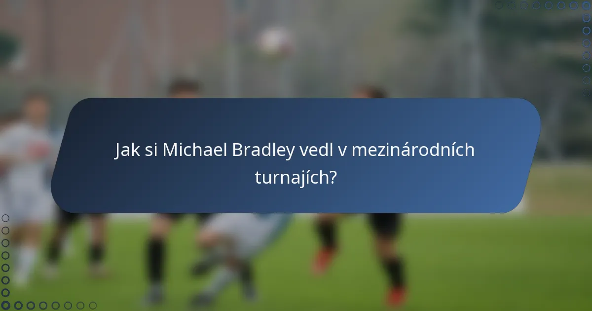 Jak si Michael Bradley vedl v mezinárodních turnajích?