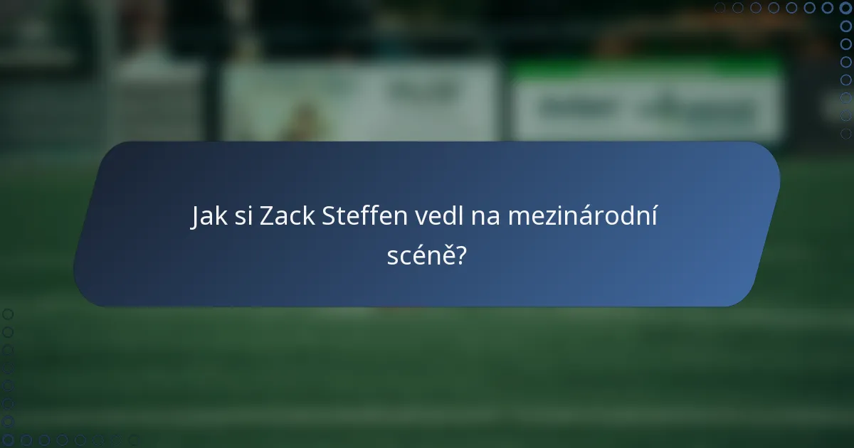 Jak si Zack Steffen vedl na mezinárodní scéně?