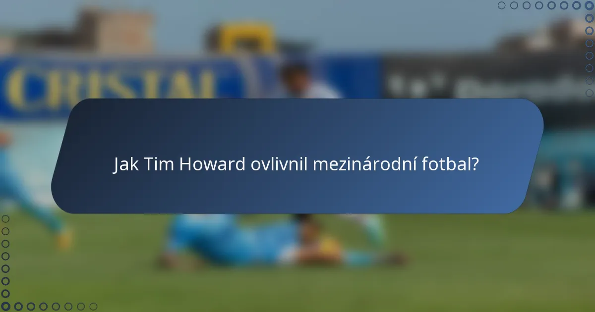 Jak Tim Howard ovlivnil mezinárodní fotbal?