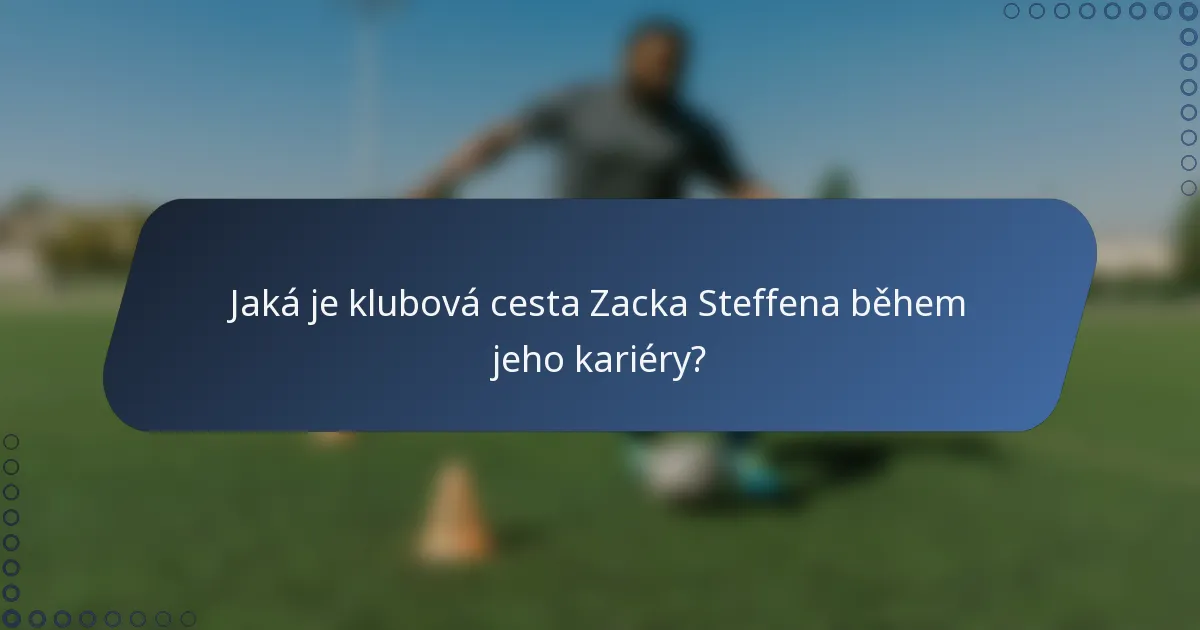 Jaká je klubová cesta Zacka Steffena během jeho kariéry?