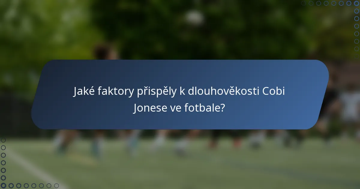 Jaké faktory přispěly k dlouhověkosti Cobi Jonese ve fotbale?