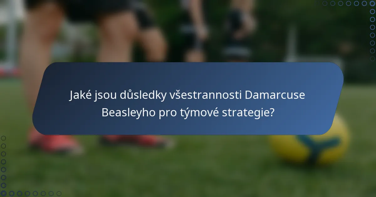 Jaké jsou důsledky všestrannosti Damarcuse Beasleyho pro týmové strategie?