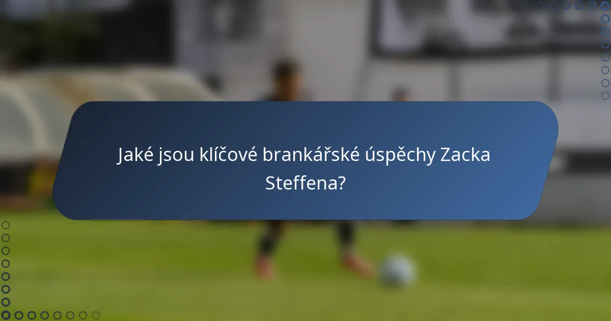 Jaké jsou klíčové brankářské úspěchy Zacka Steffena?
