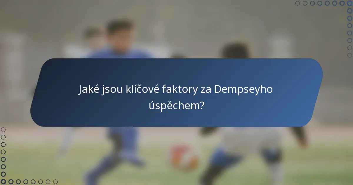 Jaké jsou klíčové faktory za Dempseyho úspěchem?