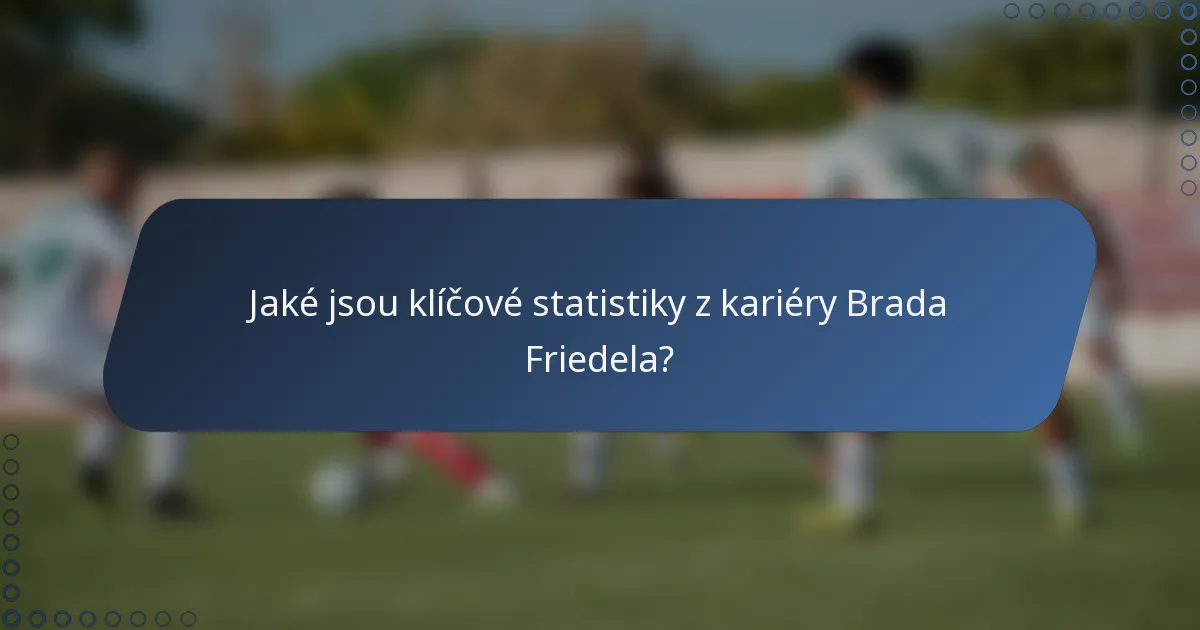 Jaké jsou klíčové statistiky z kariéry Brada Friedela?