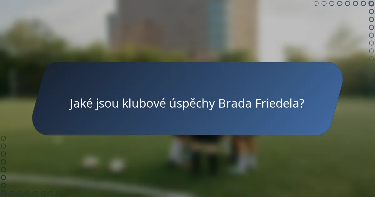 Jaké jsou klubové úspěchy Brada Friedela?