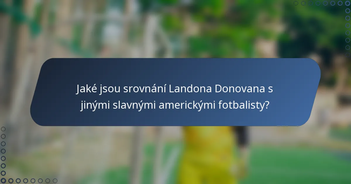 Jaké jsou srovnání Landona Donovana s jinými slavnými americkými fotbalisty?