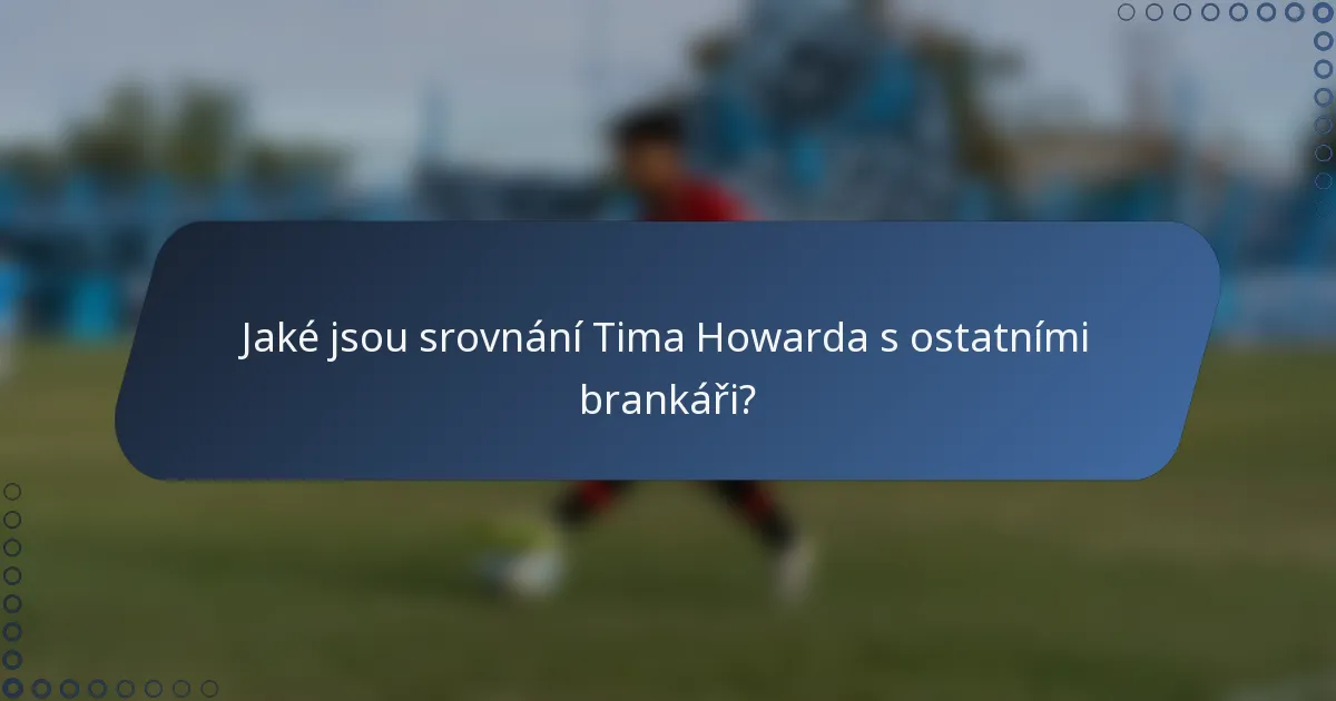 Jaké jsou srovnání Tima Howarda s ostatními brankáři?
