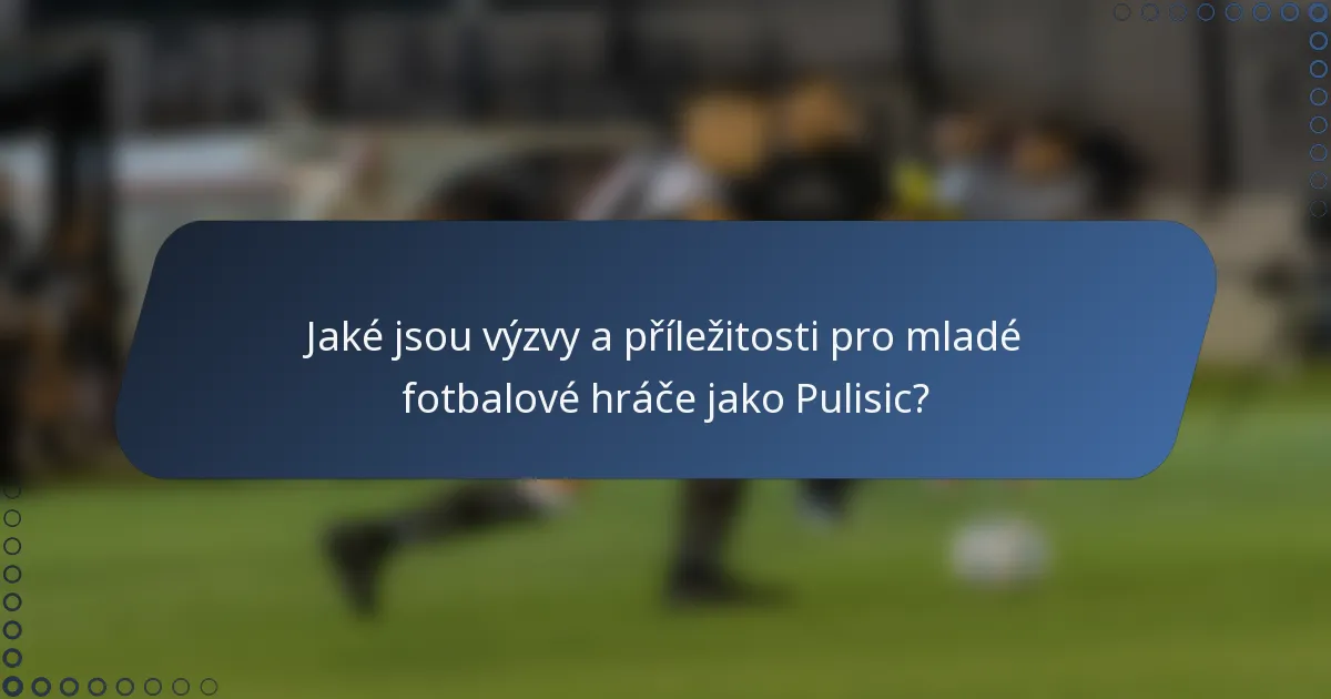 Jaké jsou výzvy a příležitosti pro mladé fotbalové hráče jako Pulisic?