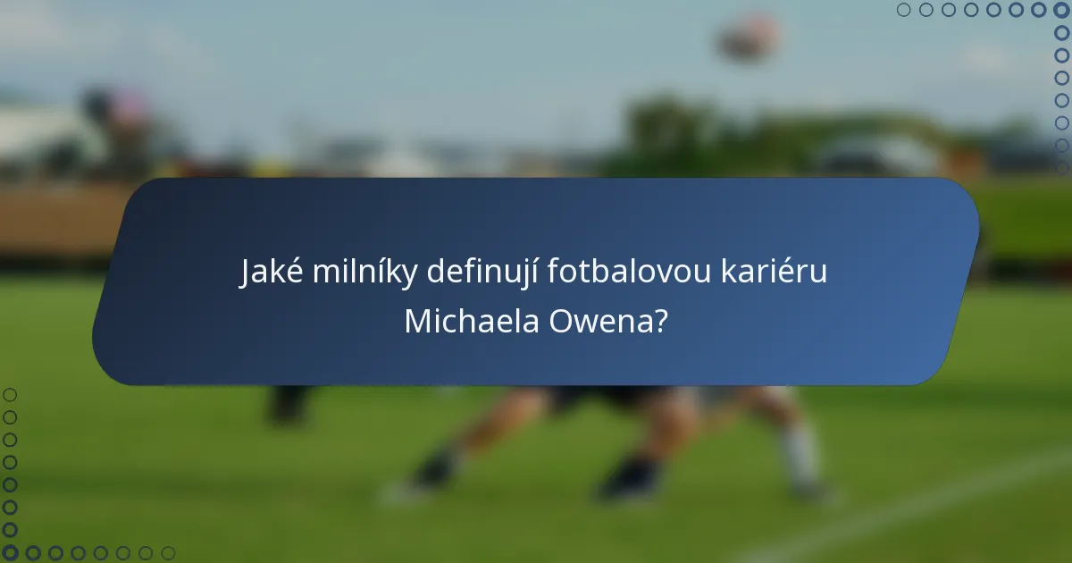 Jaké milníky definují fotbalovou kariéru Michaela Owena?