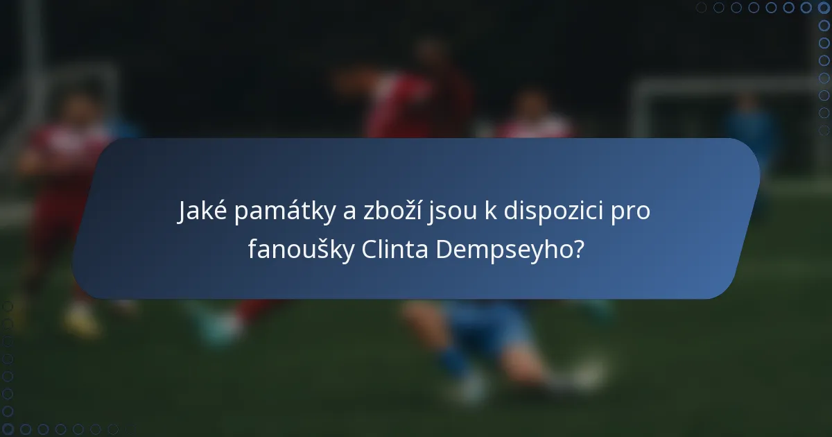 Jaké památky a zboží jsou k dispozici pro fanoušky Clinta Dempseyho?