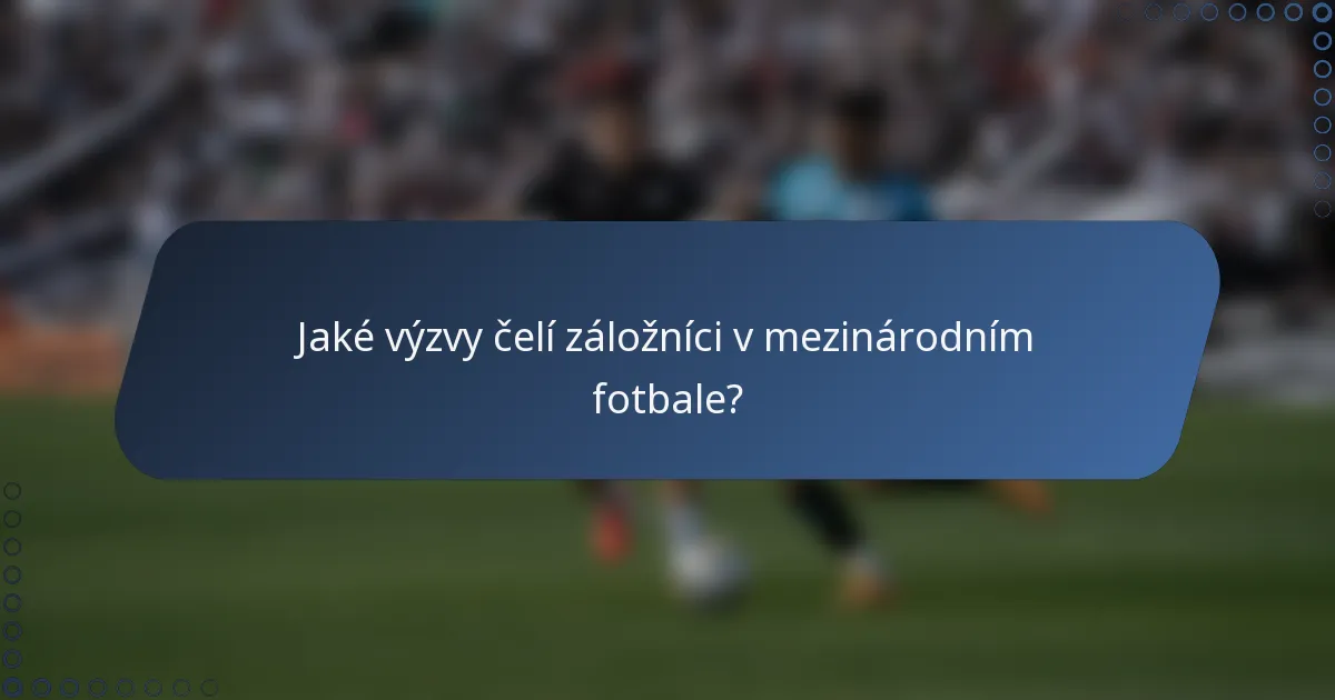 Jaké výzvy čelí záložníci v mezinárodním fotbale?