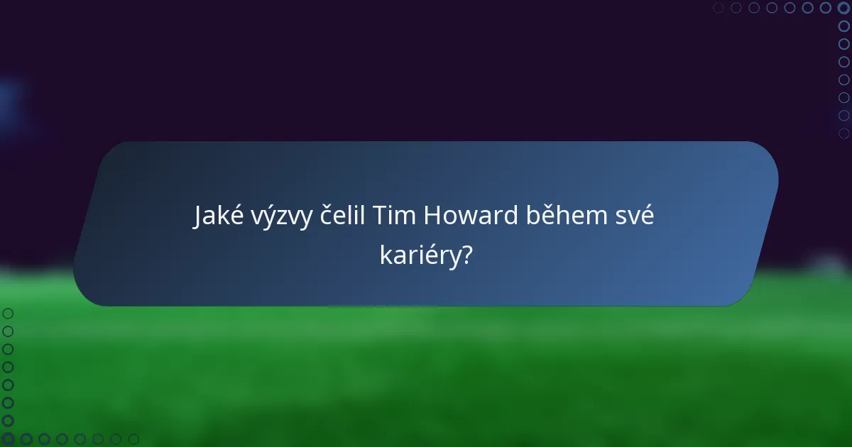 Jaké výzvy čelil Tim Howard během své kariéry?