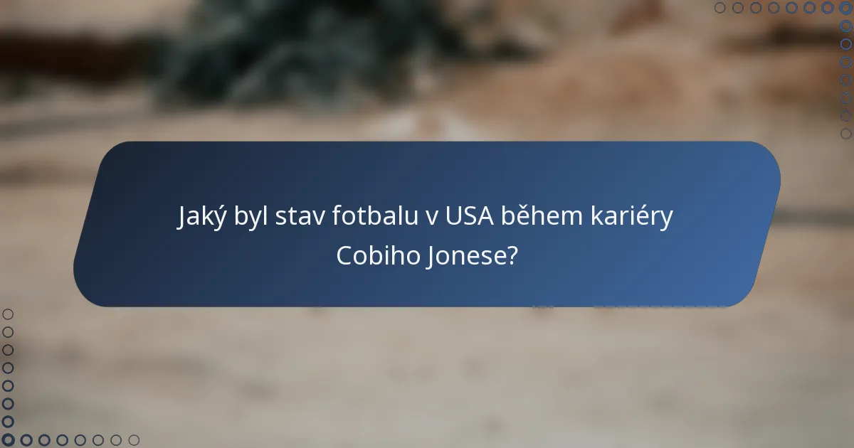 Jaký byl stav fotbalu v USA během kariéry Cobiho Jonese?