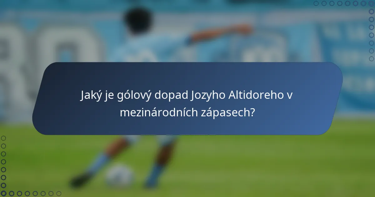 Jaký je gólový dopad Jozyho Altidoreho v mezinárodních zápasech?