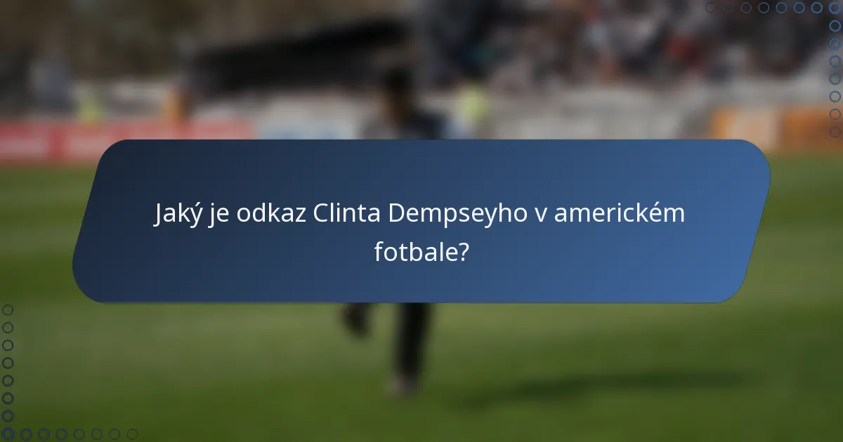 Jaký je odkaz Clinta Dempseyho v americkém fotbale?