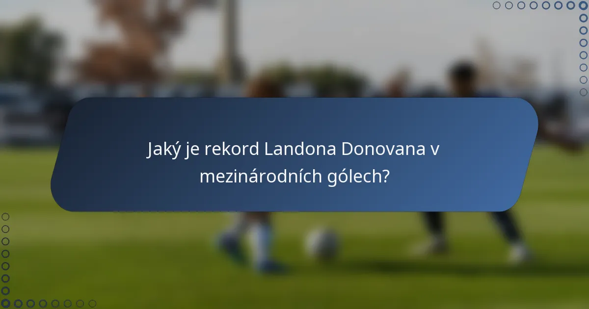 Jaký je rekord Landona Donovana v mezinárodních gólech?