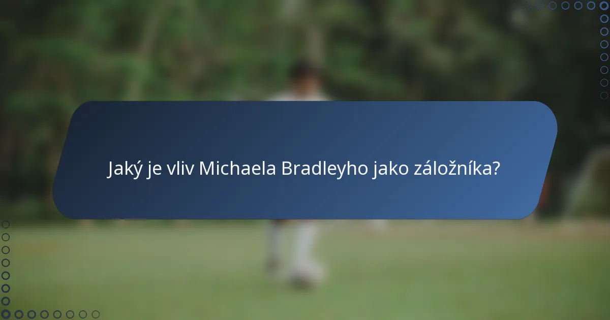 Jaký je vliv Michaela Bradleyho jako záložníka?