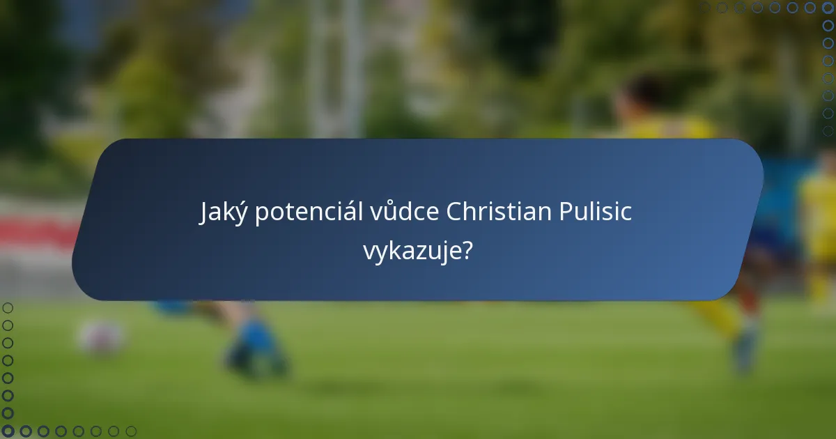 Jaký potenciál vůdce Christian Pulisic vykazuje?