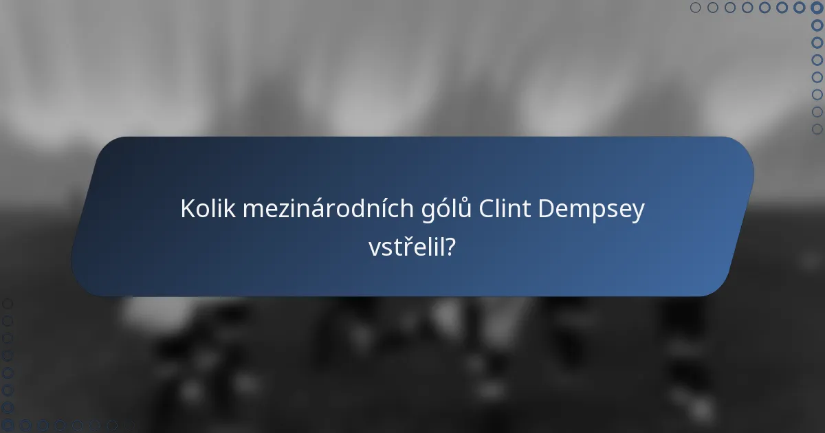 Kolik mezinárodních gólů Clint Dempsey vstřelil?